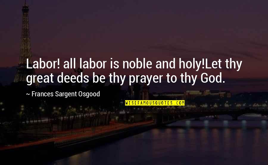 Sam Manson Quotes By Frances Sargent Osgood: Labor! all labor is noble and holy!Let thy