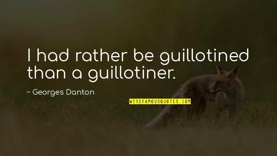 Sam Manson Quotes By Georges Danton: I had rather be guillotined than a guillotiner.