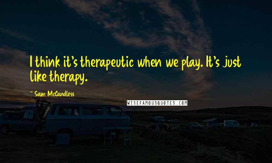 Sam McCandless quotes: I think it's therapeutic when we play. It's just like therapy.
