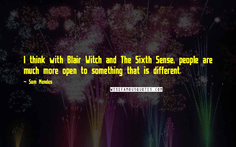 Sam Mendes quotes: I think with Blair Witch and The Sixth Sense, people are much more open to something that is different.