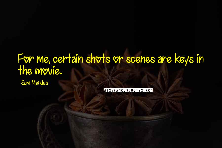 Sam Mendes quotes: For me, certain shots or scenes are keys in the movie.