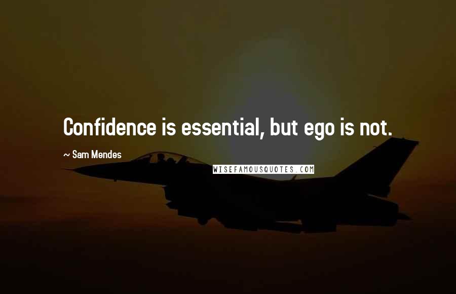 Sam Mendes quotes: Confidence is essential, but ego is not.