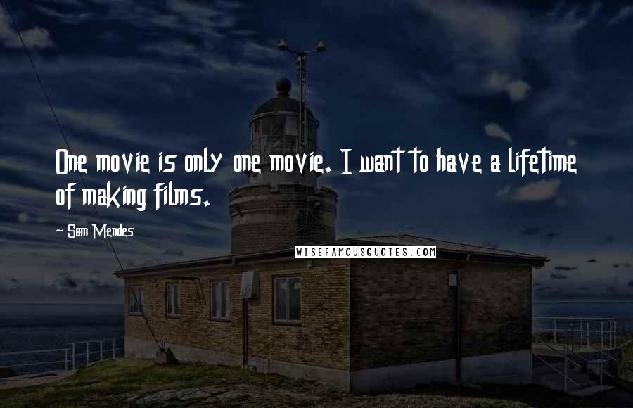 Sam Mendes quotes: One movie is only one movie. I want to have a lifetime of making films.
