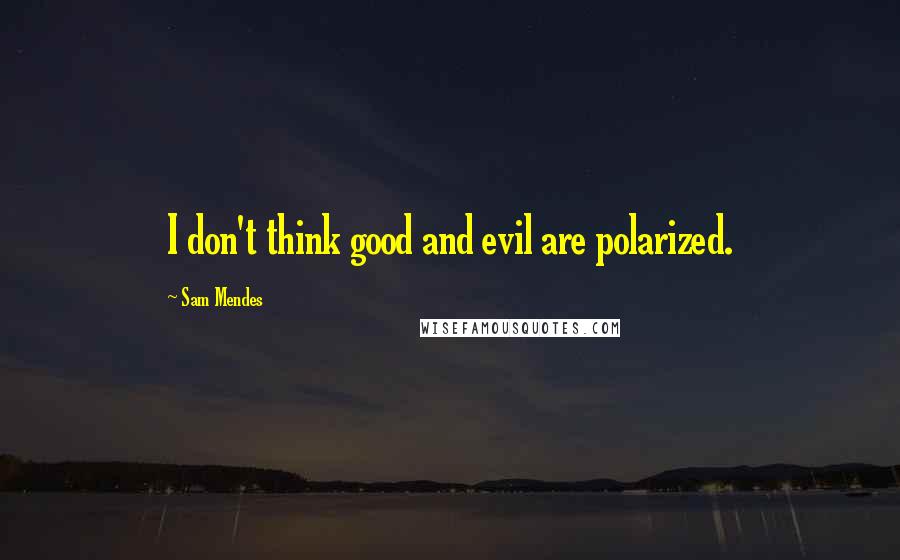 Sam Mendes quotes: I don't think good and evil are polarized.