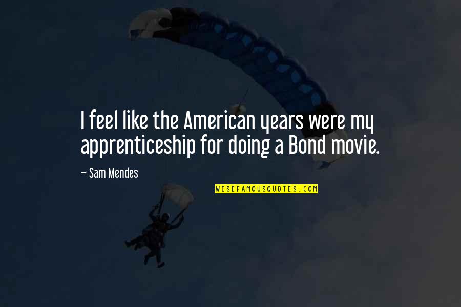 Sam Mendes Quotes By Sam Mendes: I feel like the American years were my