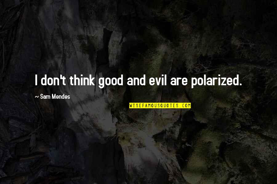 Sam Mendes Quotes By Sam Mendes: I don't think good and evil are polarized.