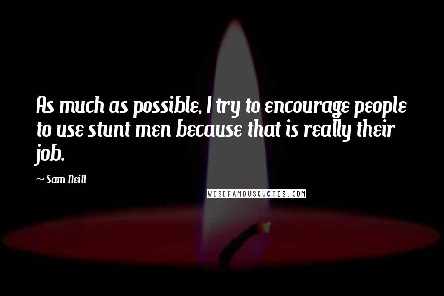 Sam Neill quotes: As much as possible, I try to encourage people to use stunt men because that is really their job.