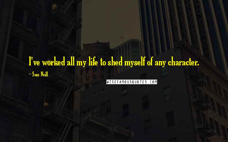 Sam Neill quotes: I've worked all my life to shed myself of any character.