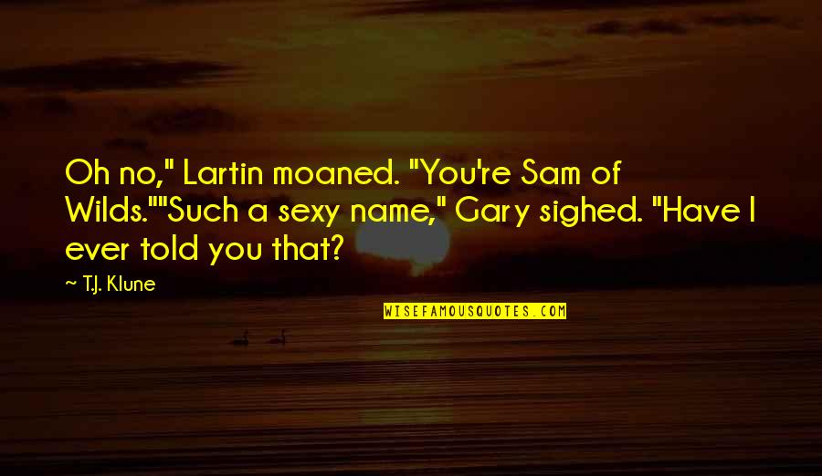 Sam Of Wilds Quotes By T.J. Klune: Oh no," Lartin moaned. "You're Sam of Wilds.""Such Sam Of Wilds Quotes By T.J. Klune: Oh no," Lartin moaned. "You're Sam of Wilds.""Such
