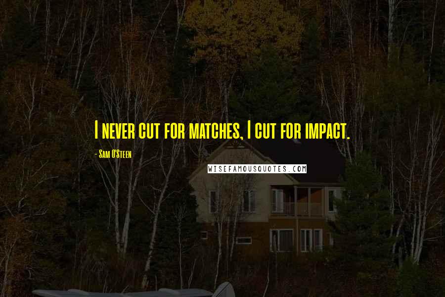 Sam O'Steen quotes: I never cut for matches, I cut for impact.