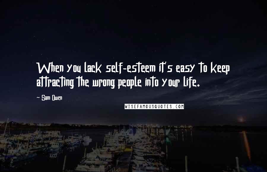 Sam Owen quotes: When you lack self-esteem it's easy to keep attracting the wrong people into your life.