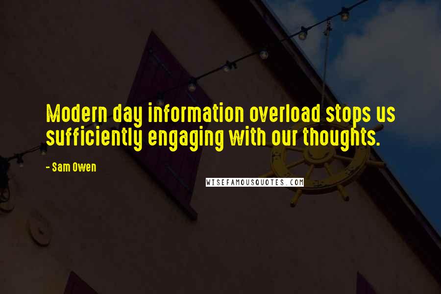 Sam Owen quotes: Modern day information overload stops us sufficiently engaging with our thoughts.