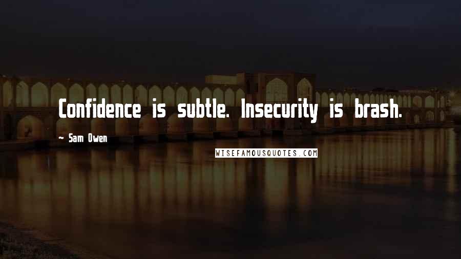 Sam Owen quotes: Confidence is subtle. Insecurity is brash.