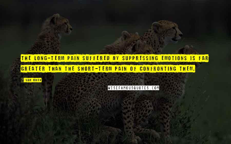 Sam Owen quotes: The long-term pain suffered by suppressing emotions is far greater than the short-term pain of confronting them.