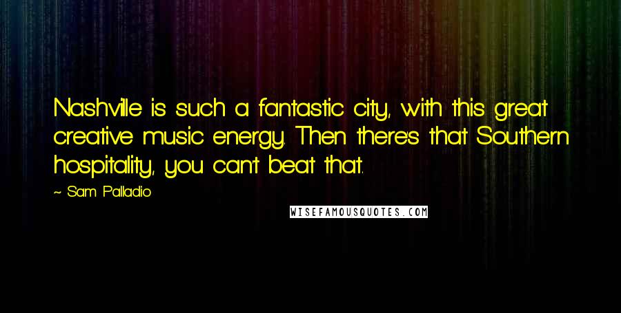 Sam Palladio quotes: Nashville is such a fantastic city, with this great creative music energy. Then there's that Southern hospitality, you can't beat that.