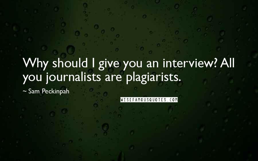 Sam Peckinpah quotes: Why should I give you an interview? All you journalists are plagiarists. Sam Peckinpah quotes: Why should I give you an interview? All you journalists are plagiarists.