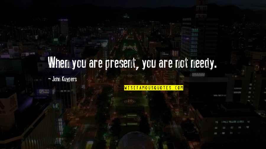 Sam Peeples Quotes By John Kuypers: When you are present, you are not needy. Sam Peeples Quotes By John Kuypers: When you are present, you are not needy.