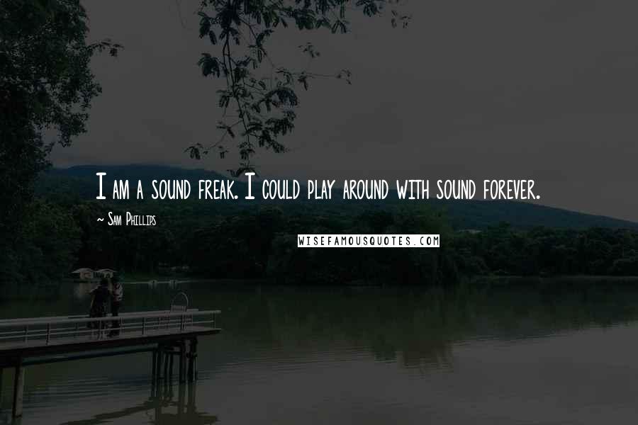 Sam Phillips quotes: I am a sound freak. I could play around with sound forever.