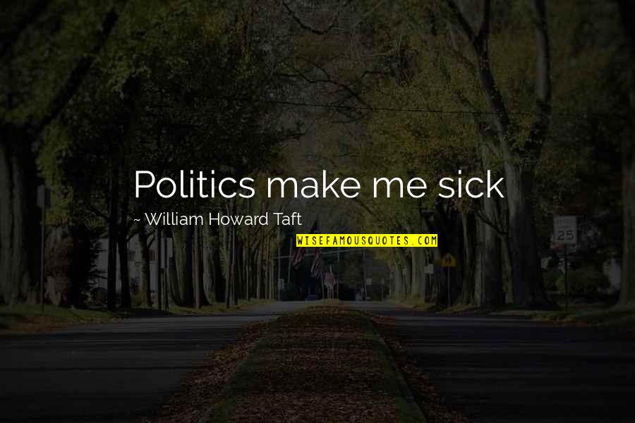 Sam Pickering Quotes By William Howard Taft: Politics make me sick Sam Pickering Quotes By William Howard Taft: Politics make me sick