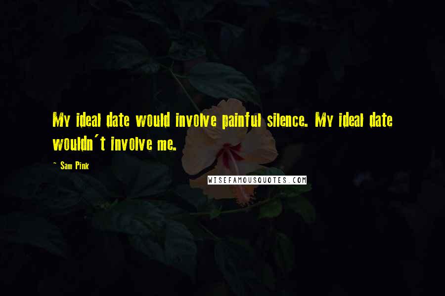 Sam Pink quotes: My ideal date would involve painful silence. My ideal date wouldn't involve me.