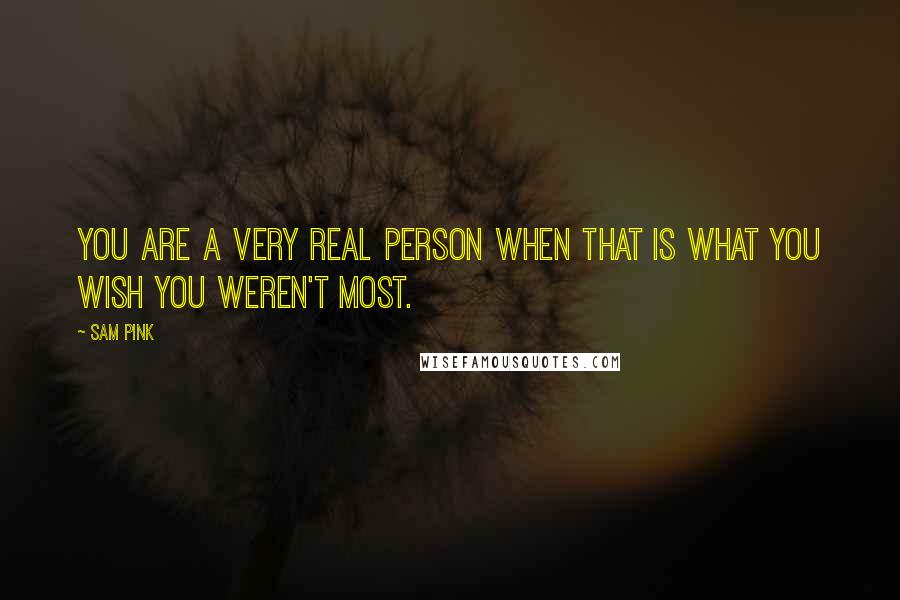 Sam Pink quotes: You are a very real person when that is what you wish you weren't most.