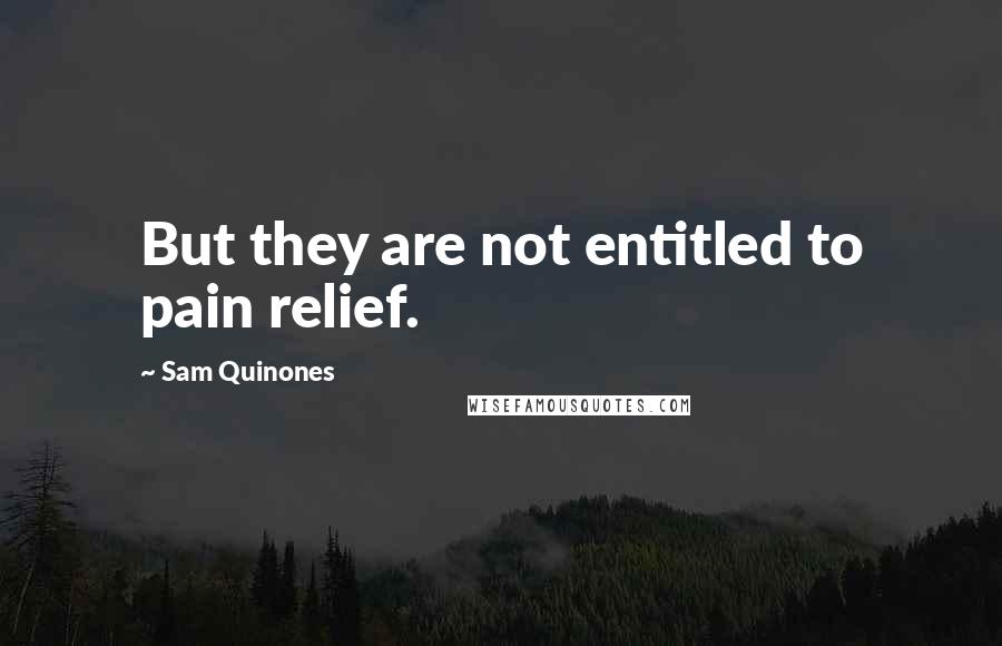 Sam Quinones quotes: But they are not entitled to pain relief.