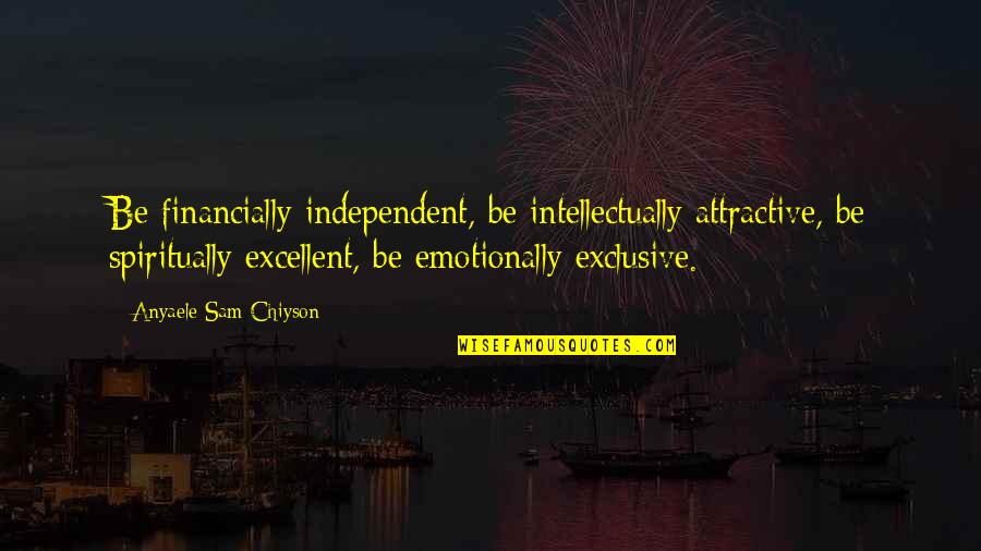 Sam Quotes By Anyaele Sam Chiyson: Be financially independent, be intellectually attractive, be spiritually