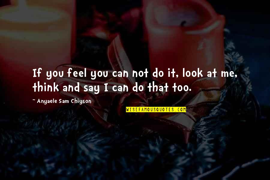 Sam Quotes By Anyaele Sam Chiyson: If you feel you can not do it,