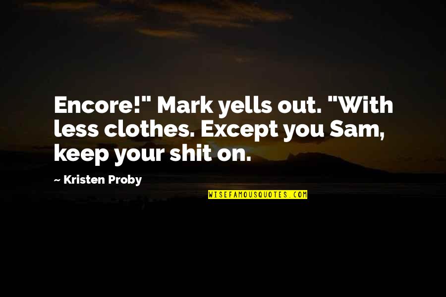 Sam Quotes By Kristen Proby: Encore!" Mark yells out. "With less clothes. Except