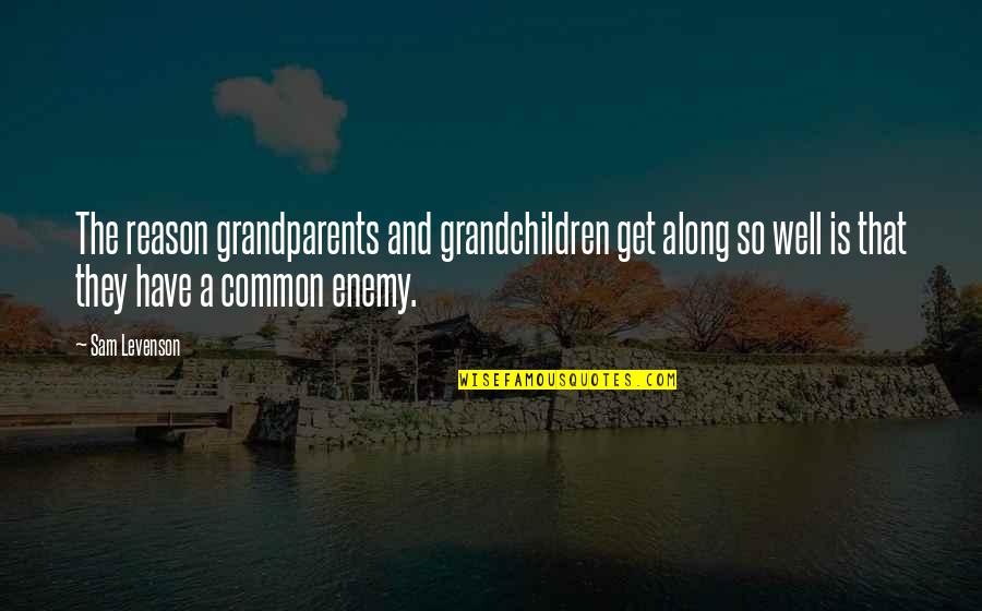 Sam Quotes By Sam Levenson: The reason grandparents and grandchildren get along so