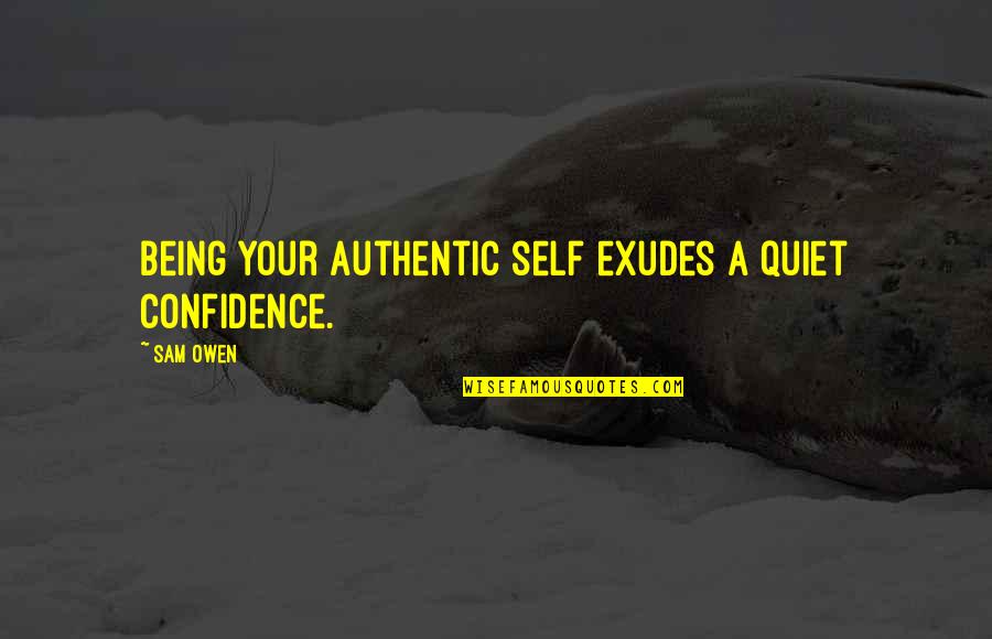 Sam Quotes By Sam Owen: Being your authentic self exudes a quiet confidence.