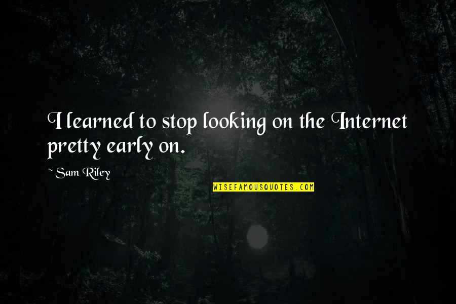 Sam Quotes By Sam Riley: I learned to stop looking on the Internet
