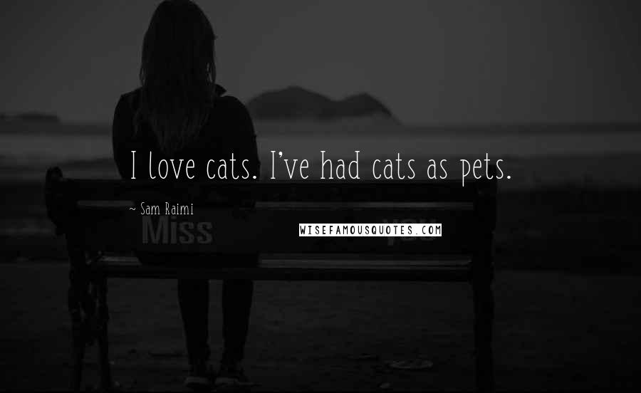 Sam Raimi quotes: I love cats. I've had cats as pets.