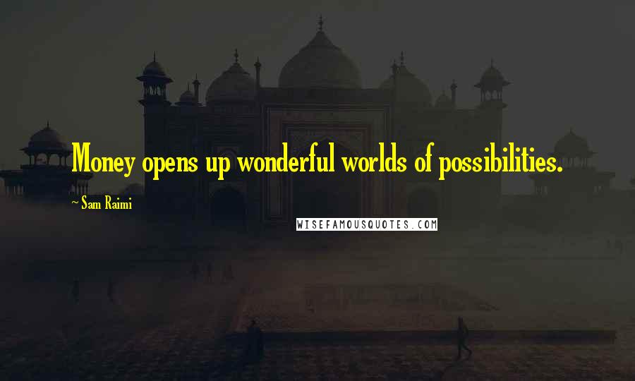Sam Raimi quotes: Money opens up wonderful worlds of possibilities.