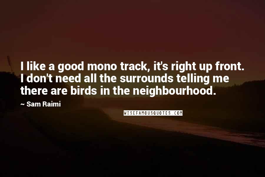 Sam Raimi quotes: I like a good mono track, it's right up front. I don't need all the surrounds telling me there are birds in the neighbourhood.