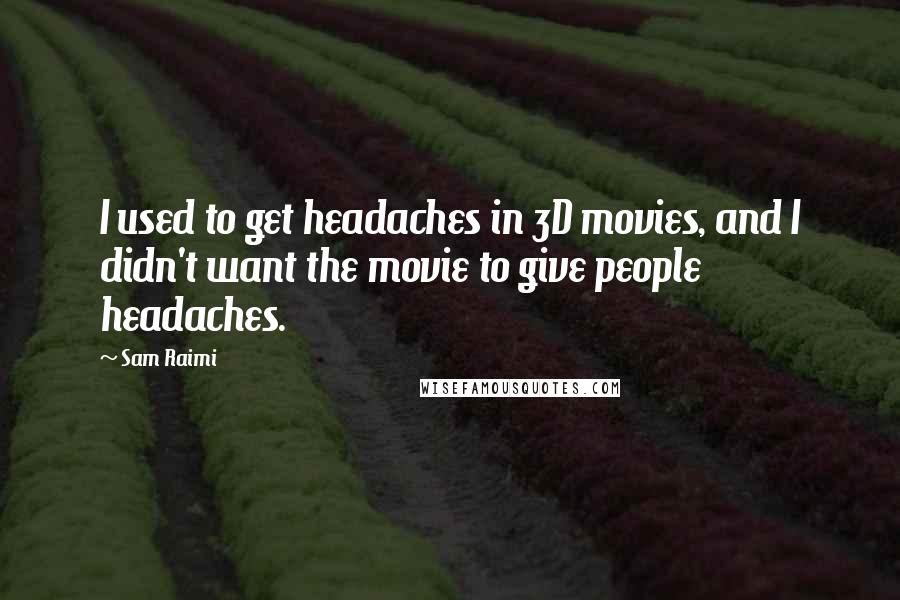 Sam Raimi quotes: I used to get headaches in 3D movies, and I didn't want the movie to give people headaches.