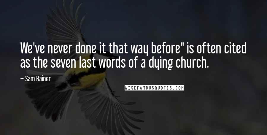 Sam Rainer quotes: We've never done it that way before" is often cited as the seven last words of a dying church.