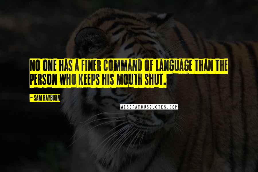 Sam Rayburn quotes: No one has a finer command of language than the person who keeps his mouth shut.