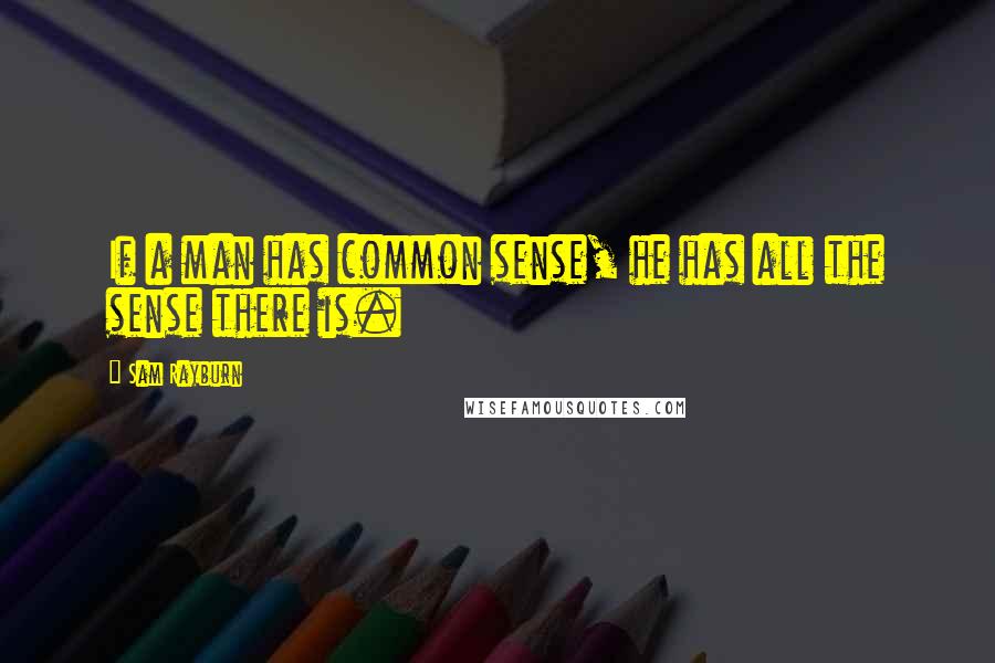 Sam Rayburn quotes: If a man has common sense, he has all the sense there is.