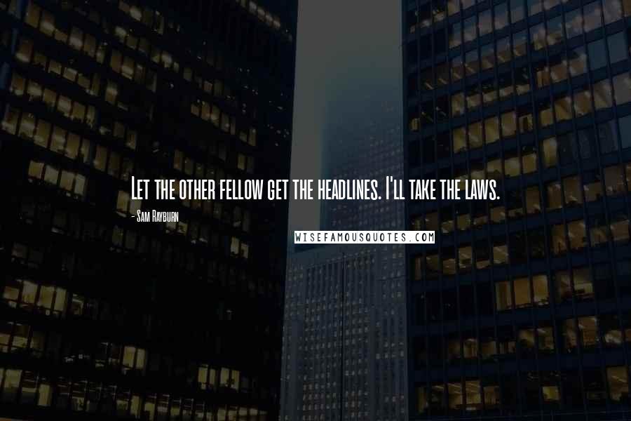 Sam Rayburn quotes: Let the other fellow get the headlines. I'll take the laws.