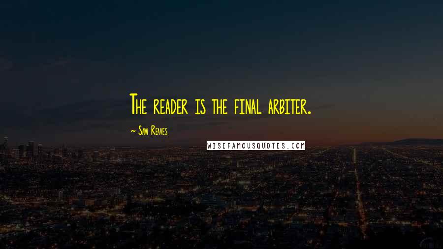 Sam Reaves quotes: The reader is the final arbiter.