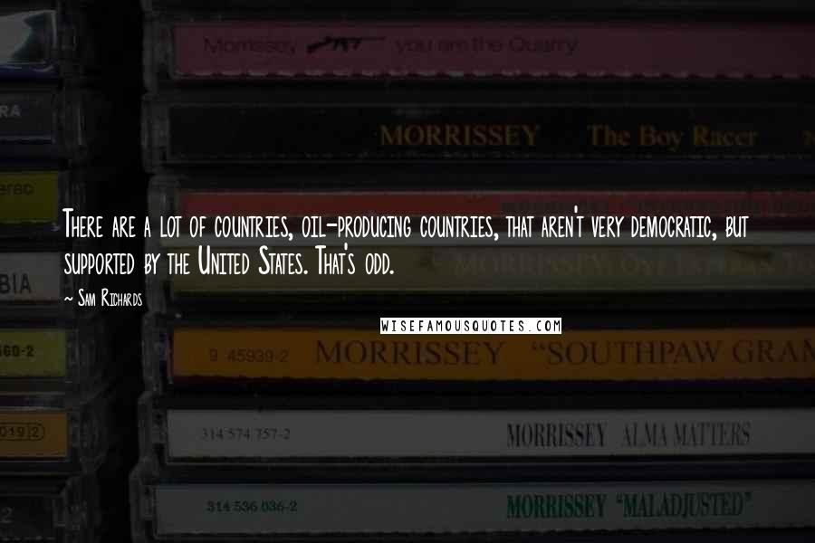 Sam Richards quotes: There are a lot of countries, oil-producing countries, that aren't very democratic, but supported by the United States. That's odd.