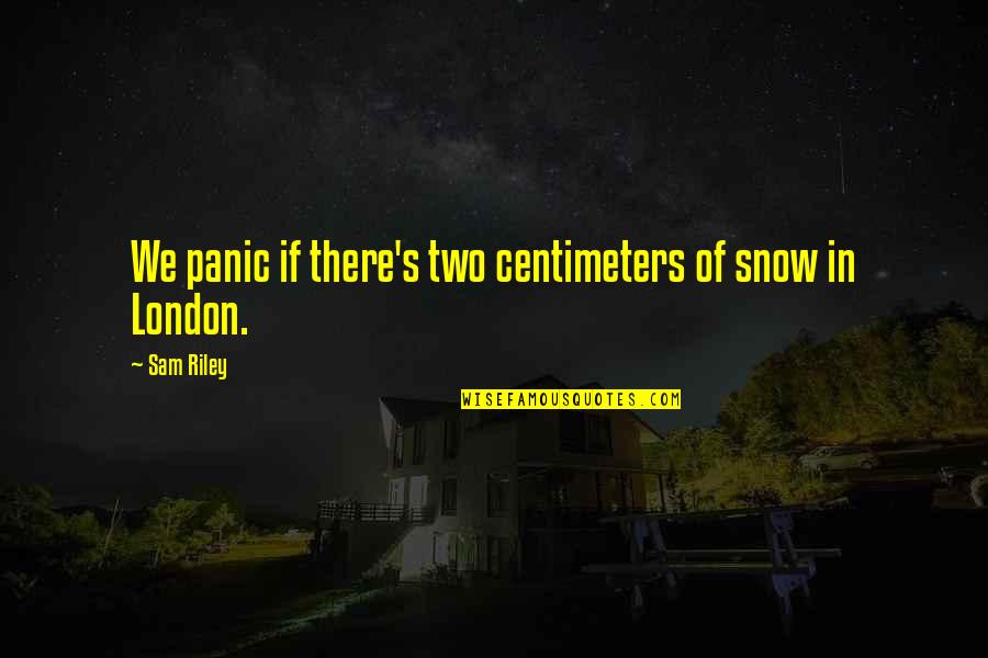 Sam Riley Quotes By Sam Riley: We panic if there's two centimeters of snow