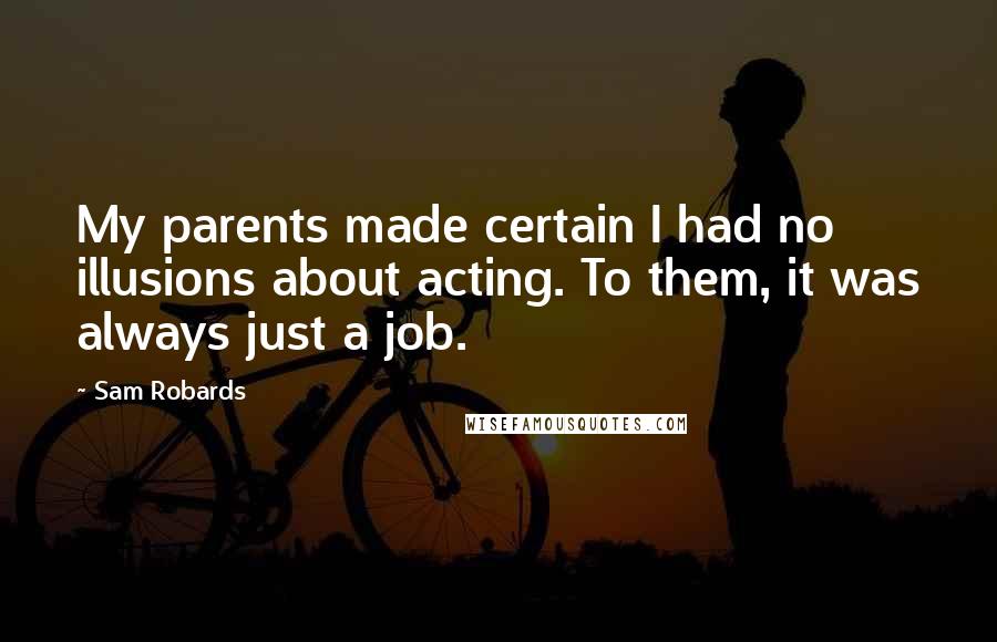 Sam Robards quotes: My parents made certain I had no illusions about acting. To them, it was always just a job.