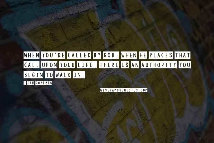 Sam Roberts quotes: When you're called by God, when He places that call upon your life, there is an authority you begin to walk in.