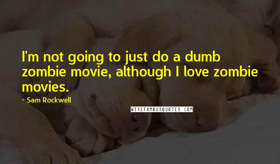Sam Rockwell quotes: I'm not going to just do a dumb zombie movie, although I love zombie movies.