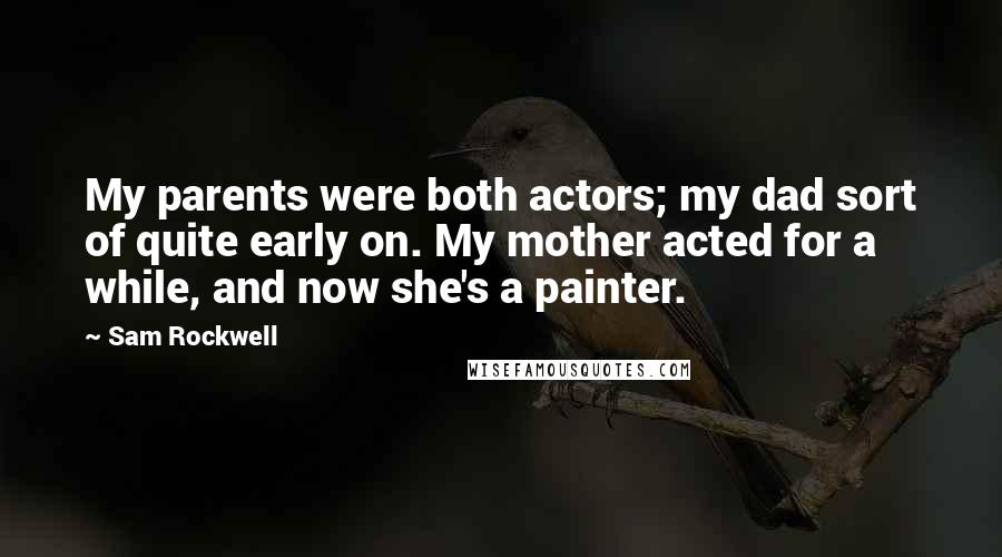 Sam Rockwell quotes: My parents were both actors; my dad sort of quite early on. My mother acted for a while, and now she's a painter.