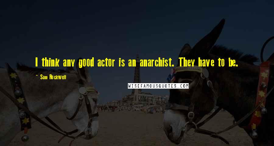 Sam Rockwell quotes: I think any good actor is an anarchist. They have to be.