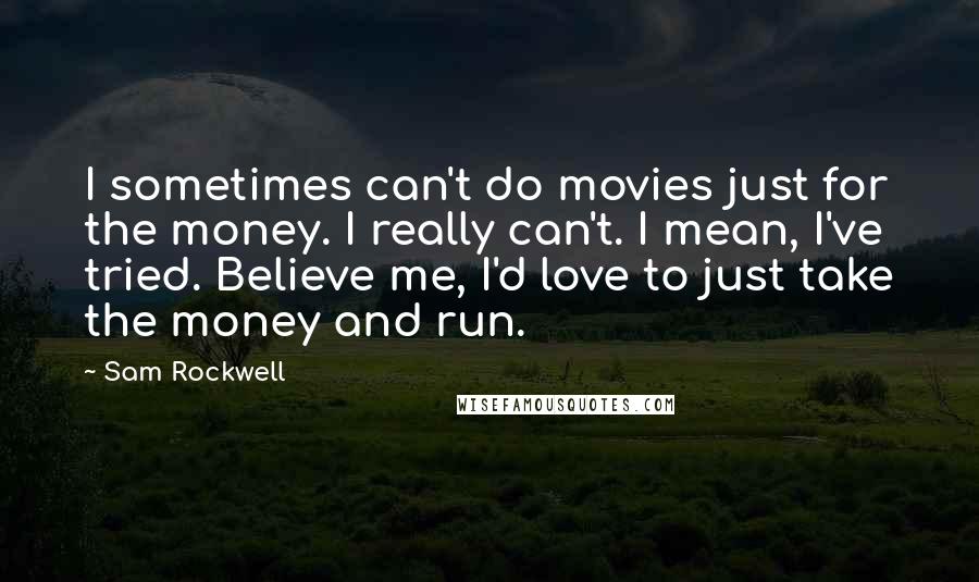 Sam Rockwell quotes: I sometimes can't do movies just for the money. I really can't. I mean, I've tried. Believe me, I'd love to just take the money and run.