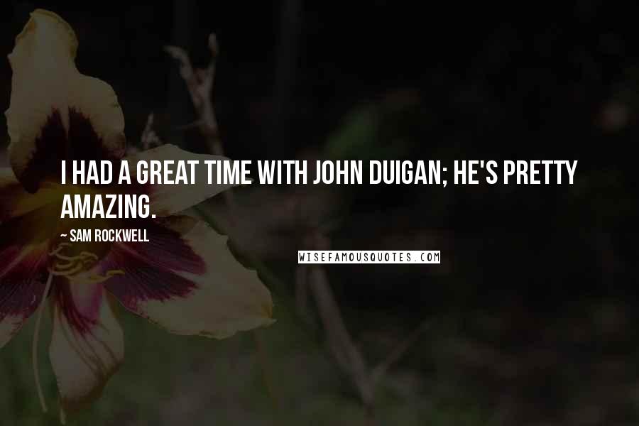 Sam Rockwell quotes: I had a great time with John Duigan; he's pretty amazing.